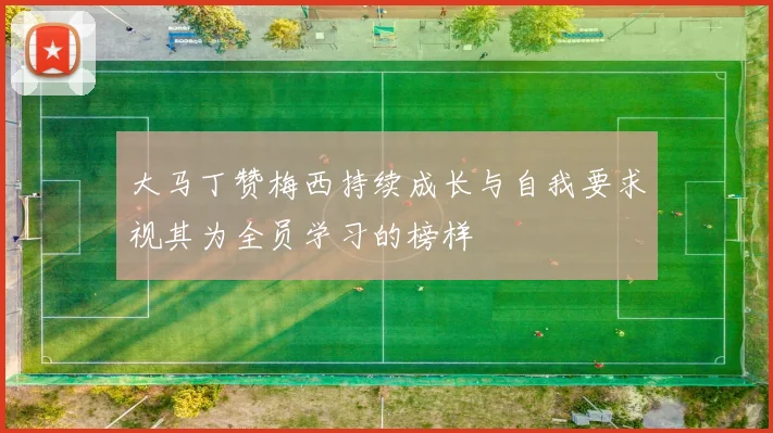 大马丁赞梅西持续成长与自我要求视其为全员学习的榜样