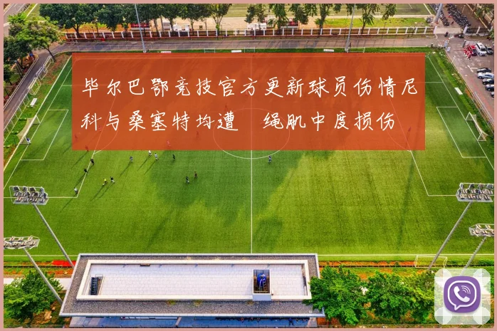 毕尔巴鄂竞技官方更新球员伤情尼科与桑塞特均遭腘绳肌中度损伤