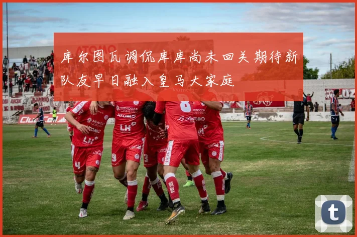 库尔图瓦调侃库库尚未回关期待新队友早日融入皇马大家庭