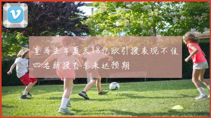皇马去年夏天18亿欧引援表现不佳四名新援首季未达预期