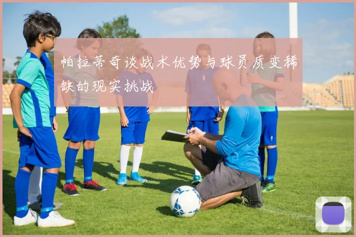 帕拉蒂奇谈战术优势与球员质变稀缺的现实挑战