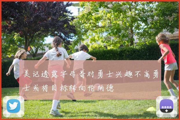 美记透露字母哥对勇士兴趣不高勇士或将目标转向伦纳德